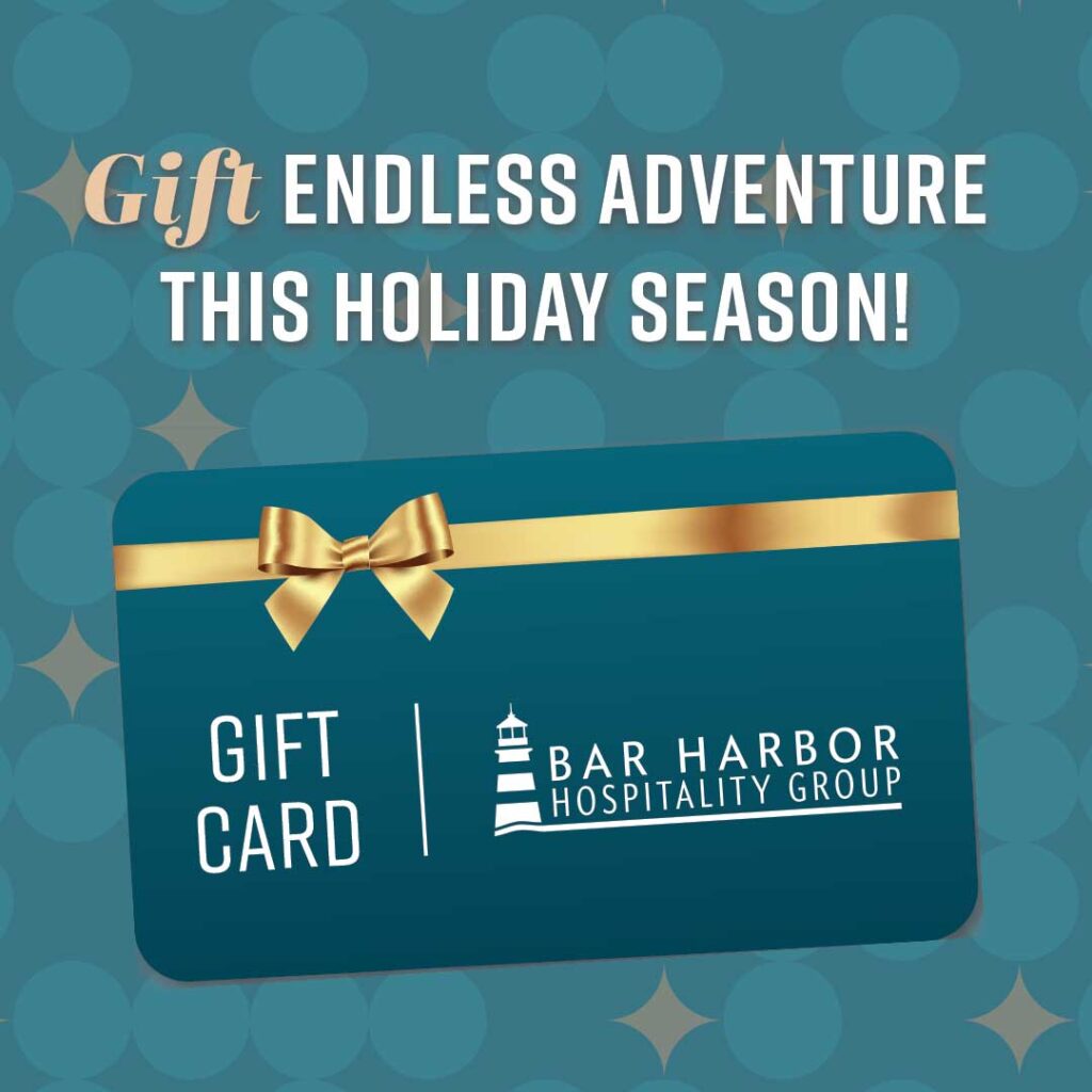 Gift endless adventure this holiday season with a gift card for the Bar Harbor Inn.